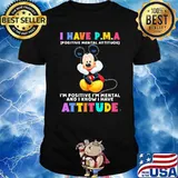 I Have P.M.A Positive Mental Attitude Im Positive Im Mental And I Know I Have Attitude Mickey Mouse Shirt