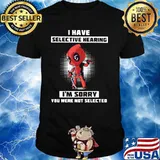 I Have Selective Hearing I Am Sorry You Were Not Selected Deadpool Shirt