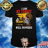 I Like My Turkey Well Peppered Shirt