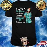 I Love The Person I've Become Because I Fought To Become Her Nurse Shirt
