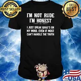 I'm Not Rude I'm Honest I Just Speak What's On My Mind Even If Most Can't Handle The Truth Shirt