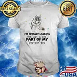 I'm Totally Lacking The Zip A Dee Pert Of My Doo Dah Day Wolf Shirt