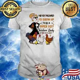 I Never Dreamed I'd Grow Up To Be A Super Sexy Chicken Lady But Here I Am Killing It Shirt