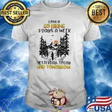 I Only Go Hiking 3 Days A Week Yesterday Today And Tomorrow Shirt