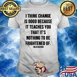 I Think Change Is Good Because It Teaches You That It Nothing To Be Frightened Of Quote By Helen Mccrory Shirt