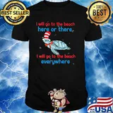 I Will Go To The Beach Here Or There I Will Go To The Beach Everywhere Turtle Dr Seuss Shirt