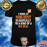 I Work At Home Depot So.Basically I’m A Kind Of A Big Deal Shirt