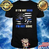 IF I'm Not Dead I'm Not Done Veteran Shirt