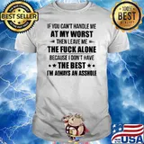 If You Can't Handle Me At My Worst Then Leave Me The Fuck Alone Because I Don't Have The Best I'm Always An Asshole Shirt
