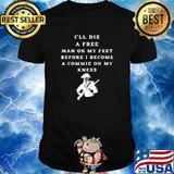 Ill die a free man on my feet before I become a commie on my knees shirt