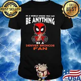In A World Where You Can Be Anything Be A Denver Broncos Fan Deadpool Shirt