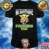 In A World Where You Can Be Anything Be A Packers Fan Baby Yoda Hug Ball Shirt