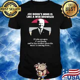 Joe Biden's Mind Is Like A Web Browers 19 Tabs Are Open 17 Are Frozen And He Has No Idea Where Is Coming From Shirt