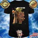 Let Me Pour You A Tall Glass Of Get Over It Oh And Here’s A Straw So You Can Suck It Up Yoda Shirt