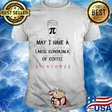 Math Teacher Pi Day May I have a large container of Coffee Shirt