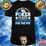 Never Mess With A Poker Player Who is Just Here For The Pot Shirt