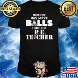 Nobody Has More Balls Than The PE Teacher Shirt