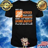 Not All The Home Depot Heroes Wear Capes Some Just Work At We Fight When Others Can’t Anymore Shirt