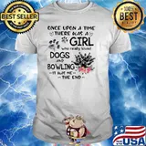 Once Upon A Time There Was A Girl Who Really Loved Dogs And Bowling It Was Me The End Shirt