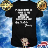 Please Don't Be Rude To Me Because My Rude Will Outrude Your Rude And Make You Cry Shirt