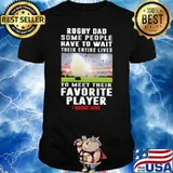 Rugby Dad Some People Have To Wait Their Entire Lives To Meet Their Favorite Player I Raised Mine Shirt