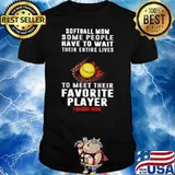 Softball Mom Some People Have To Wait Their Entire Lives To Meet Their Favorite Player I Raised Mine Shirt