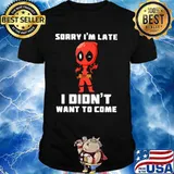 Sorry I Am Late I Did Not Want To Come Deadpool Shirt