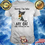 Sorry I'm Late My Cat Was Sitting On Me Cat Shirt