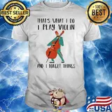 That's What I Do I Play Violin And I Forget Things Shirt