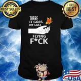 There It Goes My Last Flying Fuck Sarcastic Offensive shirt