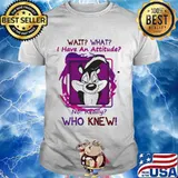 Wait What I Have An Attitude No Really Who Knew Papa Le Pew Shirt