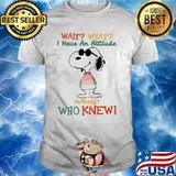 Wait What I Have An Attitude Who Knew Snoopy Shirt
