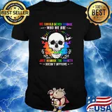 We Should Never Change Who We Are Just Because The Society Doesn't Approve Skull Shirt
