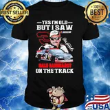 Yes I’m Old But I Saw Dale Earnhardt On The Track Signature Shirt