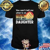 You Can't Tell Me What To Do You're Not My Daughter Vintage Shirt