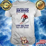You Don't Stop Skiing When You Get Old You Get Old When You Stop Skiing Shirt