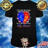 You May Be Gone From My Sight But You Are Never Gone From My Heart Shirt