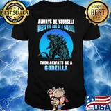 Always be yourself unless you can be a godzilla then always be a godzilla blue moon shirt