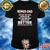 Bonus Dad Too May Not Have Given Me Life But You Sure Have Made My Life Better Thanks For Putting Up With My Mom Shirt