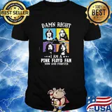 Damn right i am a Pink Floyd fan now and forever shirt