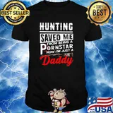 Hunting Saved Me From Being A Pornstar Now I'm Just A Daddy Shirt