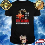 I Am A July Girl Please Don't Try Me Try Jesus He's Still Working On Me Shirt