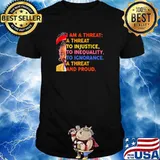 I Am A Threat To Injustice Inequality Ignorance A Threat And Pround Shirt