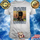 I Feel Like I Should Clean The House I'm Going To My Garden To Play Until The Feeling Passes Cat Vintage Shirt