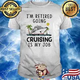 I'm Retired Going Cruising Is My Job Shirt