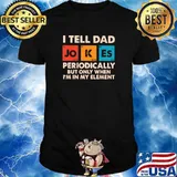 I Tell Dad Jokes Periodically But ONly When I'm In My Element shirt