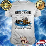 I Used To Be A Gun Owner Until The Boating Accident Shirt