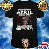 I Was Born In April I Fight To Control The Evil In Me Hurt Those I Love And I Will Let It Out To Play Skull Shirt