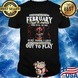 I Was Born In February I Fight To Control The Evil In Me Hurt Those I Love And I Will Let It Out To Play Skull Shirt