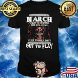 I Was Born In March I Fight To Control The Evil In Me Hurt Those I Love And I Will Let It Out To Play Skull Shirt